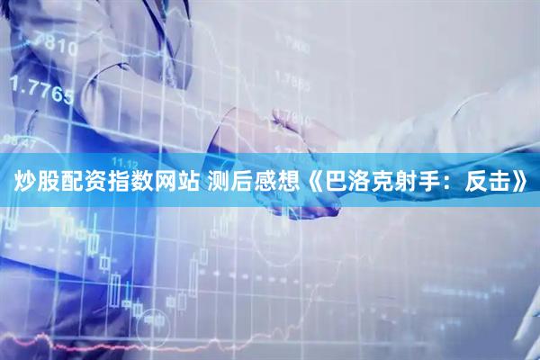 炒股配资指数网站 测后感想《巴洛克射手：反击》