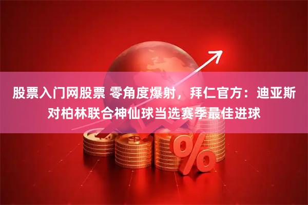 股票入门网股票 零角度爆射，拜仁官方：迪亚斯对柏林联合神仙球当选赛季最佳进球